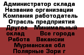 Администратор склада › Название организации ­ Компания-работодатель › Отрасль предприятия ­ Другое › Минимальный оклад ­ 1 - Все города Работа » Вакансии   . Мурманская обл.,Полярные Зори г.